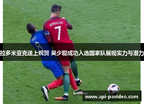 拉多米亚克送上祝贺 吴少聪成功入选国家队展现实力与潜力