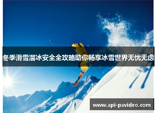 冬季滑雪溜冰安全全攻略助你畅享冰雪世界无忧无虑