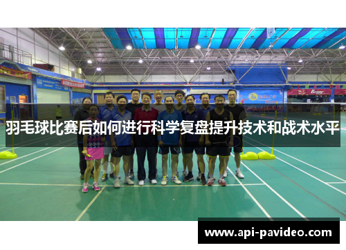 羽毛球比赛后如何进行科学复盘提升技术和战术水平