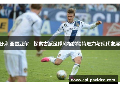 比利亚雷亚尔：探索古派足球风格的独特魅力与现代发展