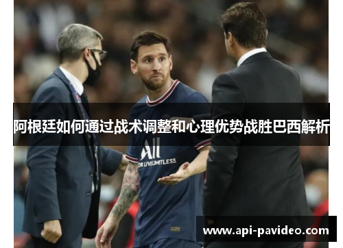 阿根廷如何通过战术调整和心理优势战胜巴西解析