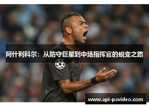 阿什利科尔：从防守巨星到中场指挥官的蜕变之路