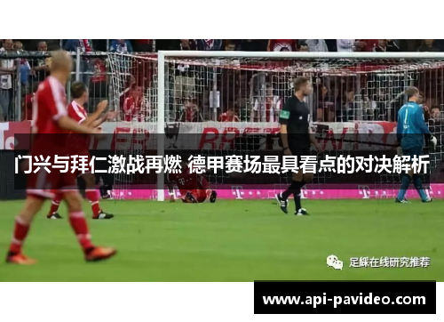 门兴与拜仁激战再燃 德甲赛场最具看点的对决解析