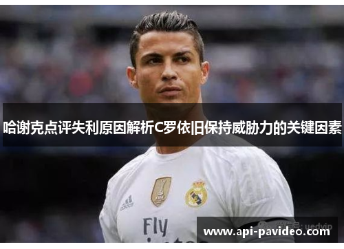 哈谢克点评失利原因解析C罗依旧保持威胁力的关键因素