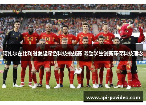 阿扎尔在比利时发起绿色科技挑战赛 激励学生创新环保科技理念