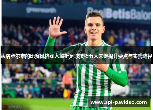 从洛塞尔索的比赛风格深入解析足球技巧五大关键提升要点与实践路径 从洛塞尔索的比赛风格深入解析足球技巧五大关键提升要点与实践路径
