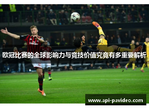 欧冠比赛的全球影响力与竞技价值究竟有多重要解析