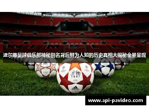 波尔蒂足球俱乐部神秘别名背后鲜为人知的历史真相大揭秘全景呈现