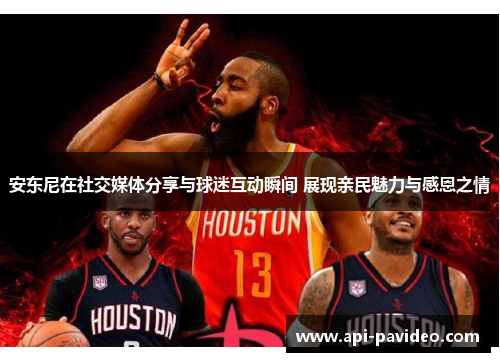 安东尼在社交媒体分享与球迷互动瞬间 展现亲民魅力与感恩之情