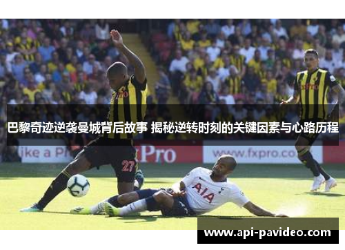 巴黎奇迹逆袭曼城背后故事 揭秘逆转时刻的关键因素与心路历程