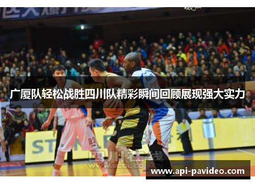 广厦队轻松战胜四川队精彩瞬间回顾展现强大实力