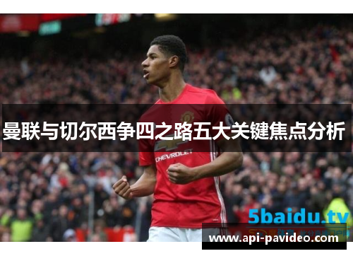 曼联与切尔西争四之路五大关键焦点分析 