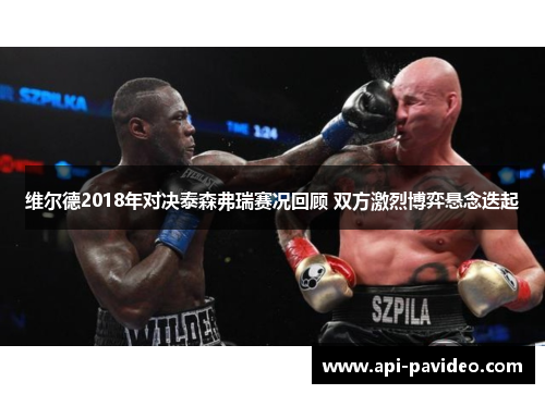 维尔德2018年对决泰森弗瑞赛况回顾 双方激烈博弈悬念迭起