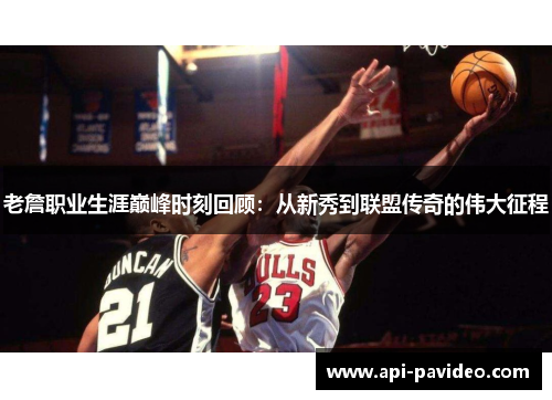 老詹职业生涯巅峰时刻回顾：从新秀到联盟传奇的伟大征程