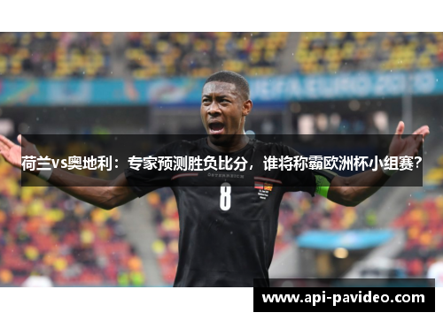 荷兰vs奥地利：专家预测胜负比分，谁将称霸欧洲杯小组赛？