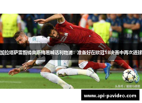 加拉塔萨雷前锋奥斯梅恩喊话利物浦：准备好在欧冠18决赛中再次进球