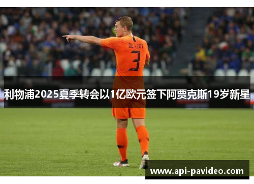 利物浦2025夏季转会以1亿欧元签下阿贾克斯19岁新星 利物浦2025夏季转会以1亿欧元签下阿贾克斯19岁新星