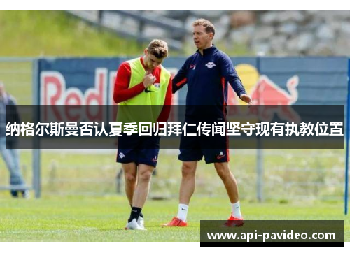 纳格尔斯曼否认夏季回归拜仁传闻坚守现有执教位置