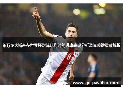 莱万多夫斯基在世界杯对阵比利时的进攻表现分析及其关键贡献解析 莱万多夫斯基在世界杯对阵比利时的进攻表现分析及其关键贡献解析