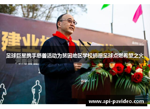 足球巨星携手慈善活动为贫困地区学校捐赠足球点燃希望之火 足球巨星携手慈善活动为贫困地区学校捐赠足球点燃希望之火