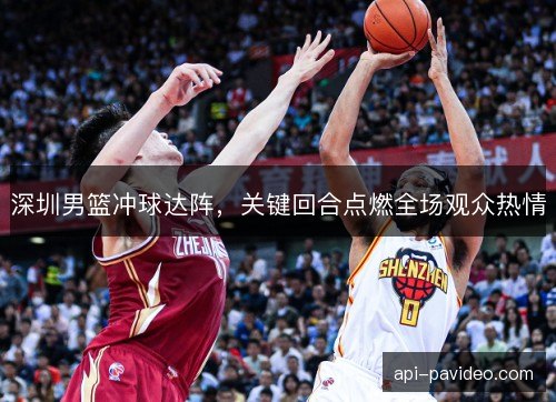 深圳男篮冲球达阵，关键回合点燃全场观众热情